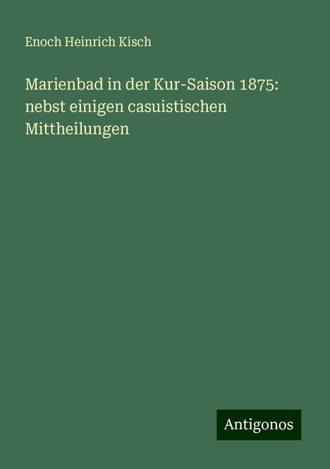 Enoch Heinrich Kisch: Marienbad in der Kur-Saison 1875: nebst einigen casuistischen Mittheilungen, Buch