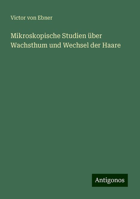 Victor Von Ebner: Mikroskopische Studien über Wachsthum und Wechsel der Haare, Buch