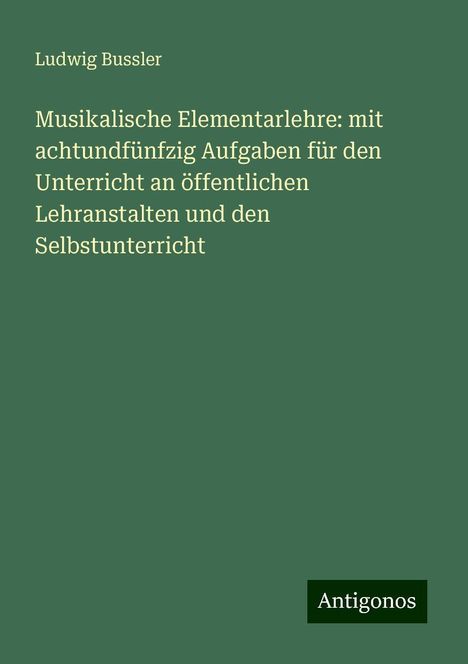 Ludwig Bussler: Musikalische Elementarlehre: mit achtundfünfzig Aufgaben für den Unterricht an öffentlichen Lehranstalten und den Selbstunterricht, Buch