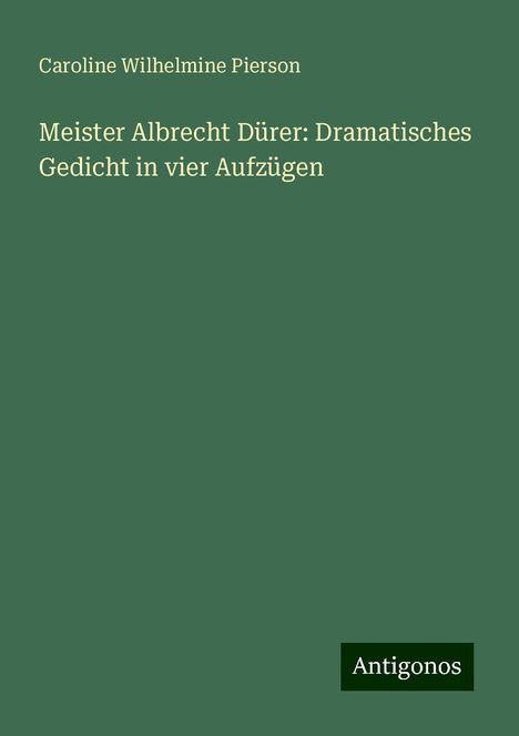 Caroline Wilhelmine Pierson: Meister Albrecht Dürer: Dramatisches Gedicht in vier Aufzügen, Buch