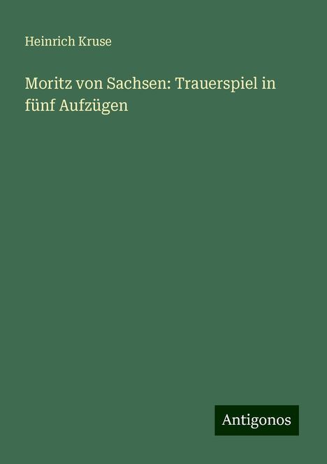 Heinrich Kruse: Moritz von Sachsen: Trauerspiel in fünf Aufzügen, Buch