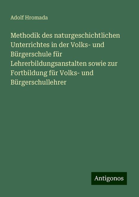 Adolf Hromada: Methodik des naturgeschichtlichen Unterrichtes in der Volks- und Bürgerschule für Lehrerbildungsanstalten sowie zur Fortbildung für Volks- und Bürgerschullehrer, Buch