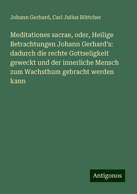 Johann Gerhard: Meditationes sacrae, oder, Heilige Betrachtungen Johann Gerhard's: dadurch die rechte Gottseligkeit geweckt und der innerliche Mensch zum Wachsthum gebracht werden kann, Buch