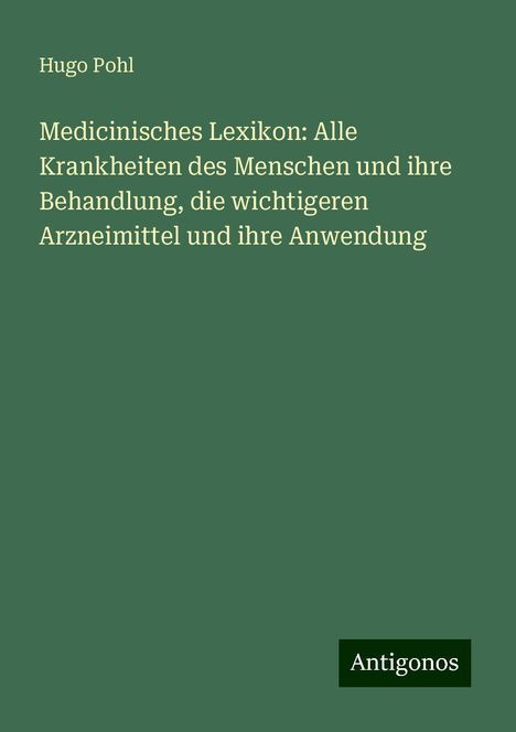 Hugo Pohl: Medicinisches Lexikon: Alle Krankheiten des Menschen und ihre Behandlung, die wichtigeren Arzneimittel und ihre Anwendung, Buch