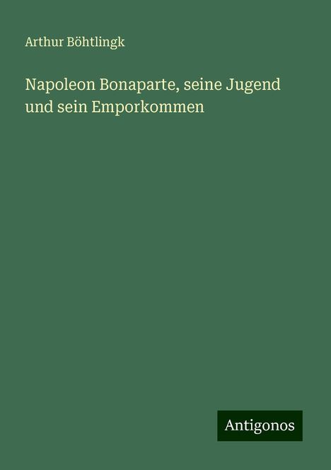 Arthur Böhtlingk: Napoleon Bonaparte, seine Jugend und sein Emporkommen, Buch