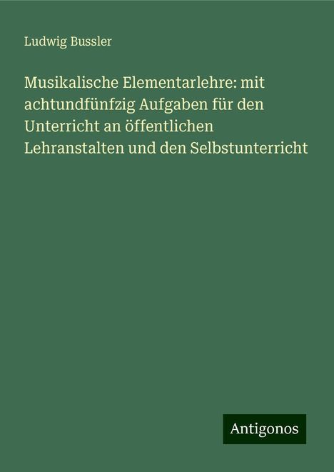 Ludwig Bussler: Musikalische Elementarlehre: mit achtundfünfzig Aufgaben für den Unterricht an öffentlichen Lehranstalten und den Selbstunterricht, Buch