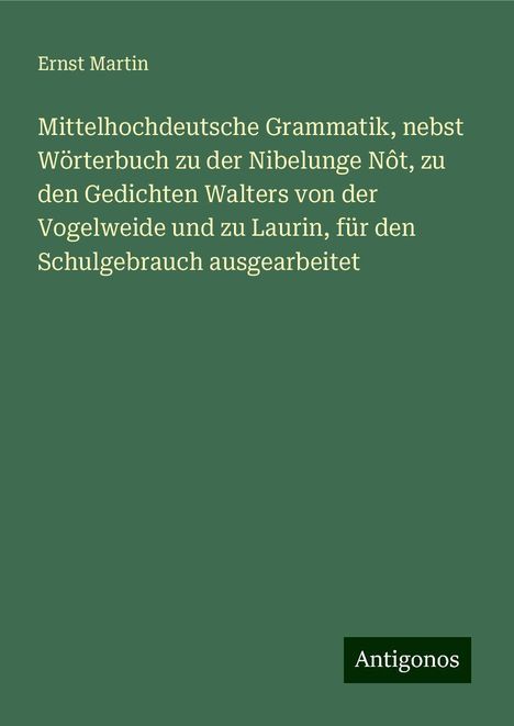 Ernst Martin: Mittelhochdeutsche Grammatik, nebst Wörterbuch zu der Nibelunge Nôt, zu den Gedichten Walters von der Vogelweide und zu Laurin, für den Schulgebrauch ausgearbeitet, Buch