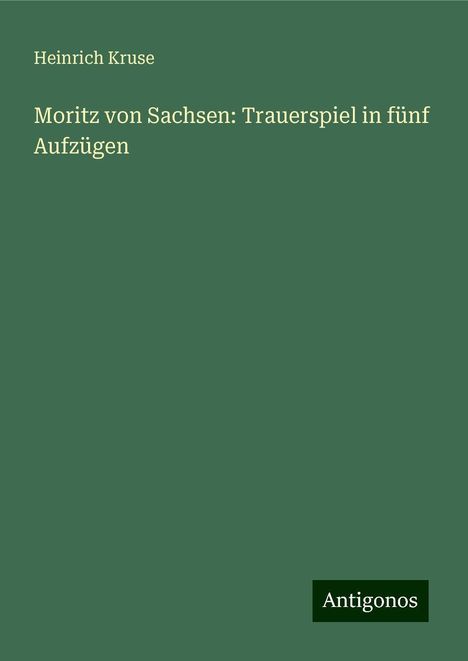 Heinrich Kruse: Moritz von Sachsen: Trauerspiel in fünf Aufzügen, Buch