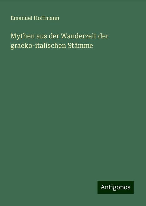 Emanuel Hoffmann: Mythen aus der Wanderzeit der graeko-italischen Stämme, Buch