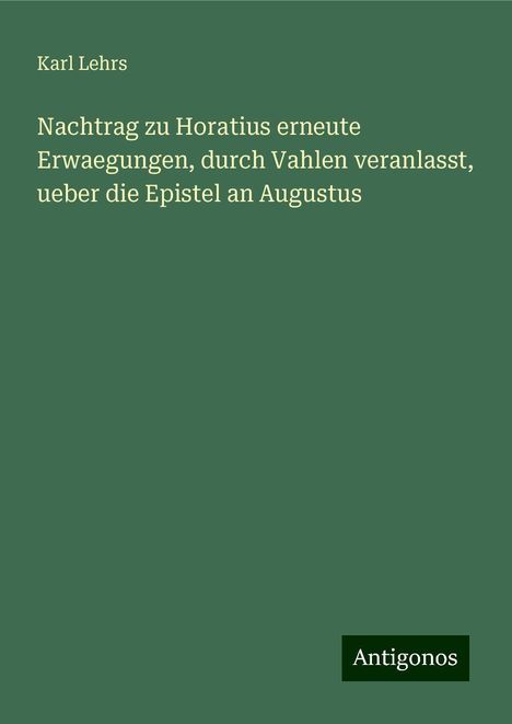 Karl Lehrs: Nachtrag zu Horatius erneute Erwaegungen, durch Vahlen veranlasst, ueber die Epistel an Augustus, Buch