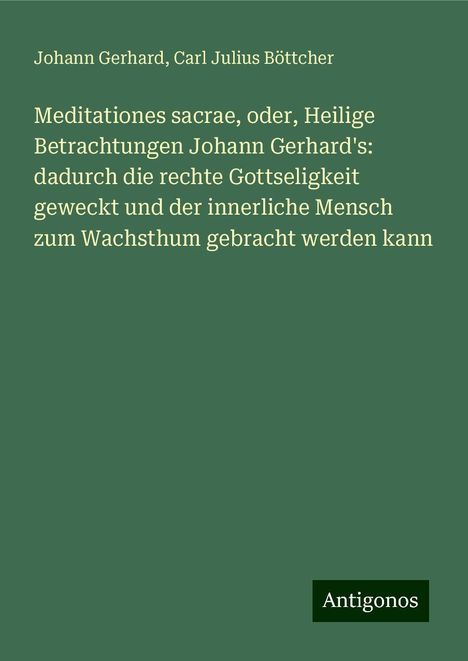 Johann Gerhard: Meditationes sacrae, oder, Heilige Betrachtungen Johann Gerhard's: dadurch die rechte Gottseligkeit geweckt und der innerliche Mensch zum Wachsthum gebracht werden kann, Buch