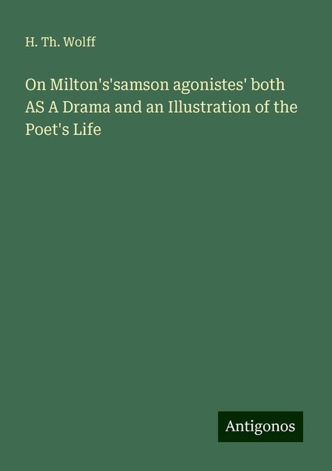 H. Th. Wolff: On Milton's'samson agonistes' both AS A Drama and an Illustration of the Poet's Life, Buch