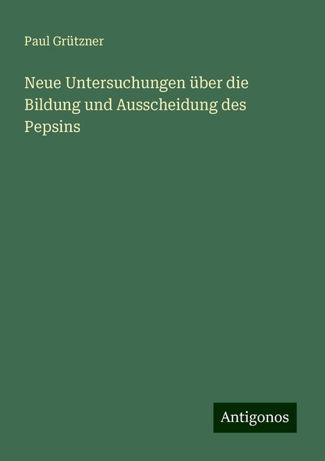 Paul Grützner: Neue Untersuchungen über die Bildung und Ausscheidung des Pepsins, Buch