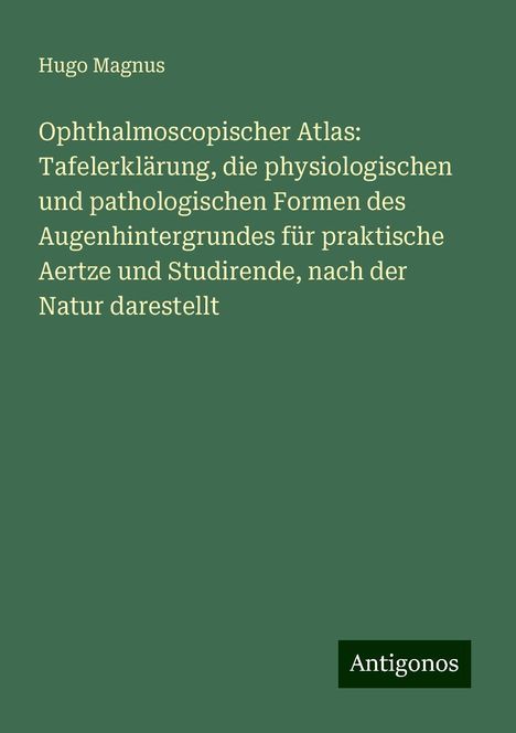 Hugo Magnus: Ophthalmoscopischer Atlas: Tafelerklärung, die physiologischen und pathologischen Formen des Augenhintergrundes für praktische Aertze und Studirende, nach der Natur darestellt, Buch