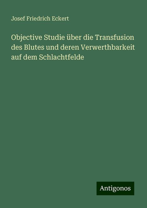 Josef Friedrich Eckert: Objective Studie über die Transfusion des Blutes und deren Verwerthbarkeit auf dem Schlachtfelde, Buch