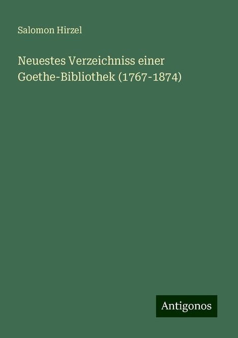 Salomon Hirzel: Neuestes Verzeichniss einer Goethe-Bibliothek (1767-1874), Buch