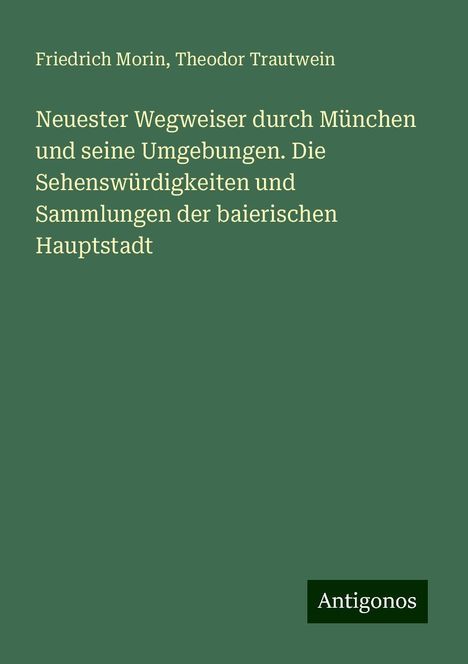 Friedrich Morin: Neuester Wegweiser durch München und seine Umgebungen. Die Sehenswürdigkeiten und Sammlungen der baierischen Hauptstadt, Buch