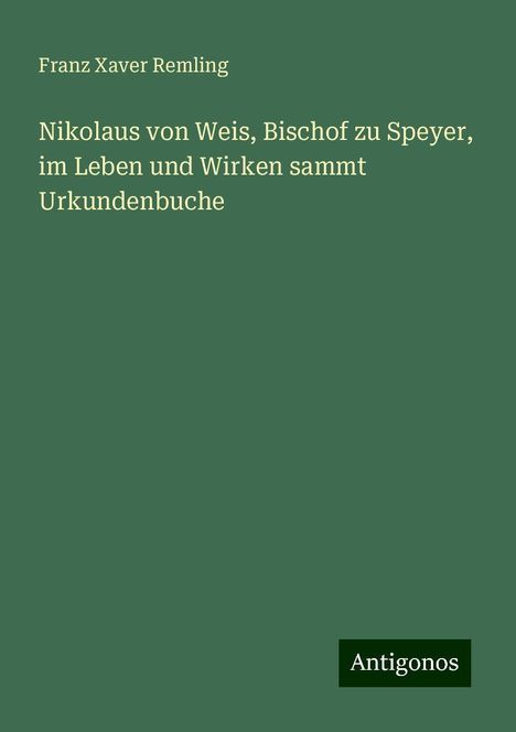 Franz Xaver Remling: Nikolaus von Weis, Bischof zu Speyer, im Leben und Wirken sammt Urkundenbuche, Buch