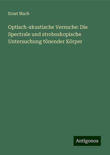 Ernst Mach: Optisch-akustische Versuche: Die Spectrale und stroboskopische Untersuchung tönender Körper, Buch