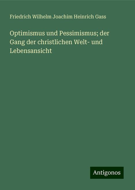 Friedrich Wilhelm Joachim Heinrich Gass: Optimismus und Pessimismus; der Gang der christlichen Welt- und Lebensansicht, Buch