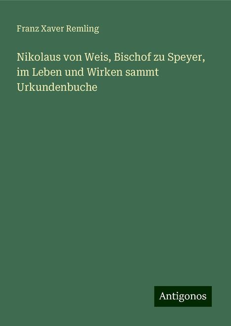 Franz Xaver Remling: Nikolaus von Weis, Bischof zu Speyer, im Leben und Wirken sammt Urkundenbuche, Buch