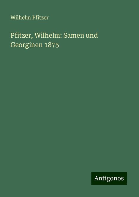 Wilhelm Pfitzer: Pfitzer, Wilhelm: Samen und Georginen 1875, Buch