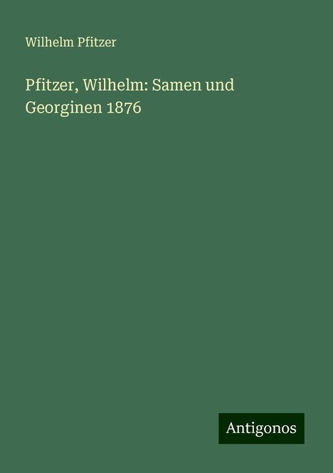 Wilhelm Pfitzer: Pfitzer, Wilhelm: Samen und Georginen 1876, Buch