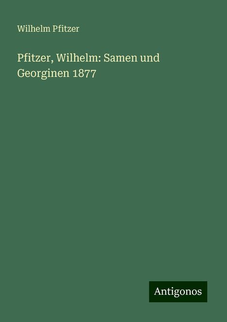 Wilhelm Pfitzer: Pfitzer, Wilhelm: Samen und Georginen 1877, Buch