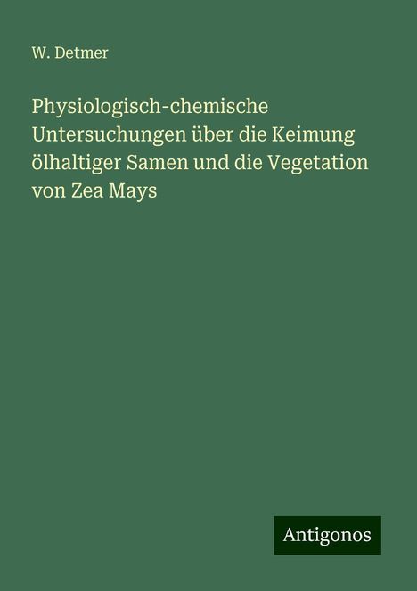 W. Detmer: Physiologisch-chemische Untersuchungen über die Keimung ölhaltiger Samen und die Vegetation von Zea Mays, Buch