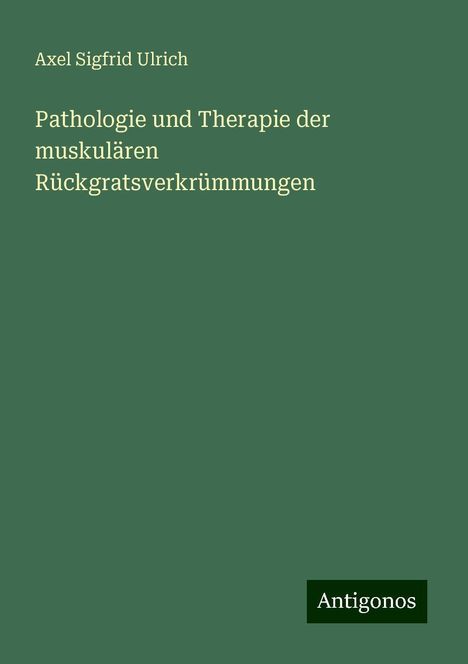 Axel Sigfrid Ulrich: Pathologie und Therapie der muskulären Rückgratsverkrümmungen, Buch