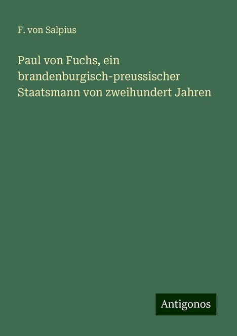 F. von Salpius: Paul von Fuchs, ein brandenburgisch-preussischer Staatsmann von zweihundert Jahren, Buch