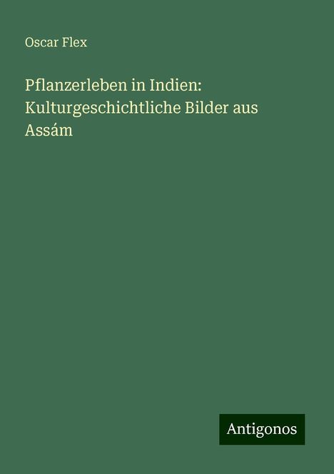 Oscar Flex: Pflanzerleben in Indien: Kulturgeschichtliche Bilder aus Assám, Buch