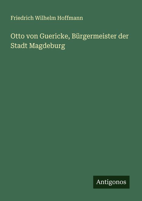 Friedrich Wilhelm Hoffmann: Otto von Guericke, Bürgermeister der Stadt Magdeburg, Buch