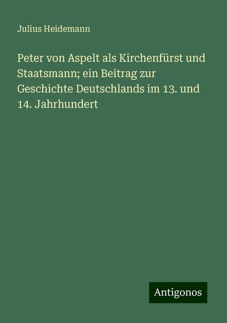 Julius Heidemann: Peter von Aspelt als Kirchenfürst und Staatsmann; ein Beitrag zur Geschichte Deutschlands im 13. und 14. Jahrhundert, Buch