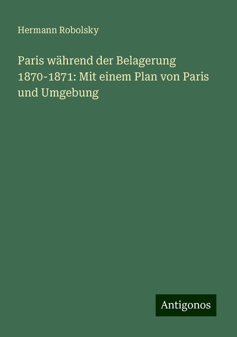 Hermann Robolsky: Paris während der Belagerung 1870-1871: Mit einem Plan von Paris und Umgebung, Buch