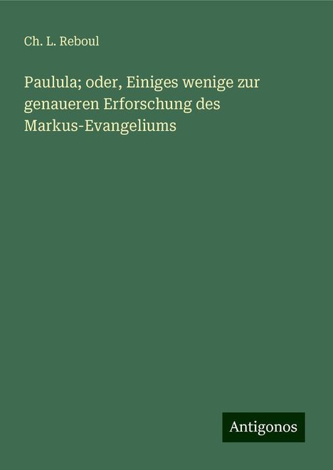 Ch. L. Reboul: Paulula; oder, Einiges wenige zur genaueren Erforschung des Markus-Evangeliums, Buch