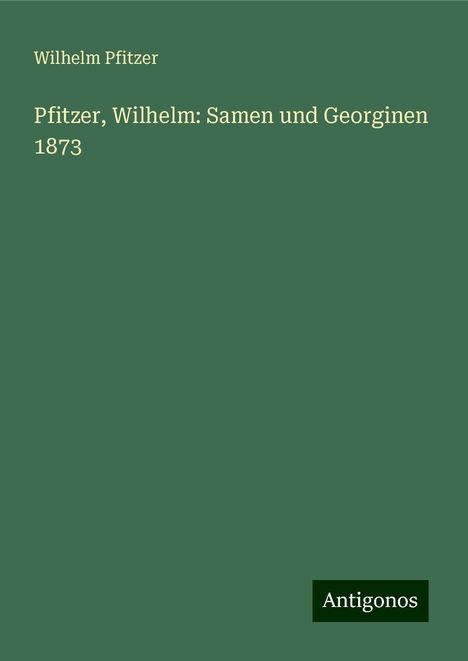 Wilhelm Pfitzer: Pfitzer, Wilhelm: Samen und Georginen 1873, Buch