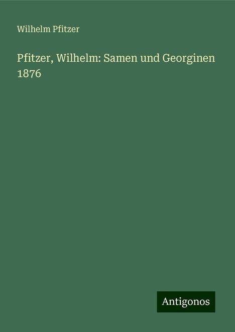 Wilhelm Pfitzer: Pfitzer, Wilhelm: Samen und Georginen 1876, Buch