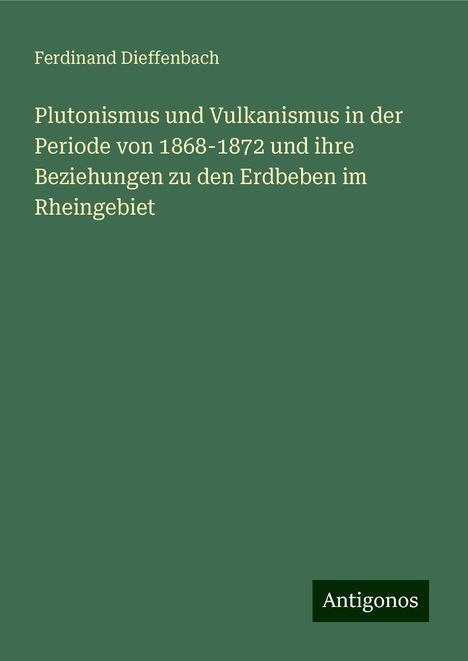 Ferdinand Dieffenbach: Plutonismus und Vulkanismus in der Periode von 1868-1872 und ihre Beziehungen zu den Erdbeben im Rheingebiet, Buch