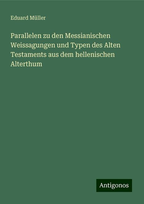 Eduard Müller: Parallelen zu den Messianischen Weissagungen und Typen des Alten Testaments aus dem hellenischen Alterthum, Buch