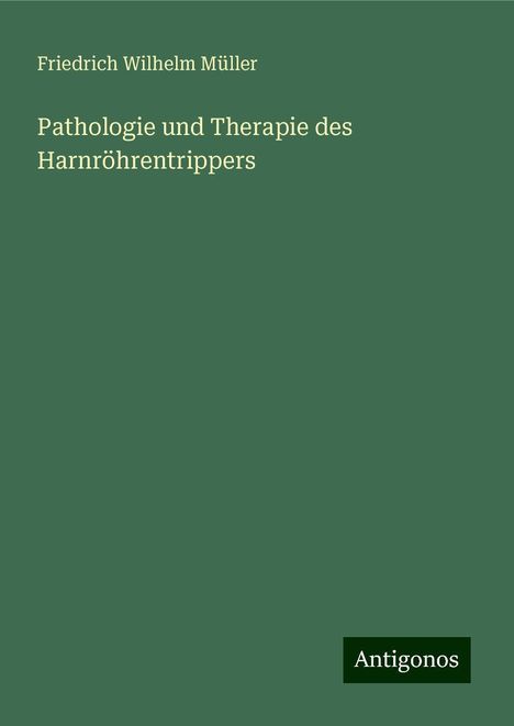 Friedrich Wilhelm Müller: Pathologie und Therapie des Harnröhrentrippers, Buch