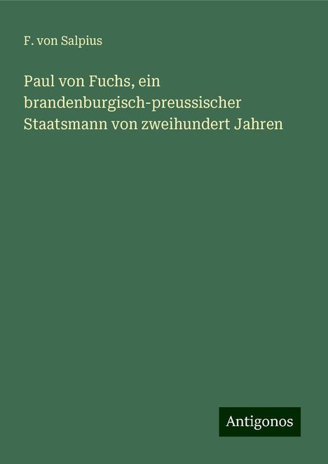 F. von Salpius: Paul von Fuchs, ein brandenburgisch-preussischer Staatsmann von zweihundert Jahren, Buch