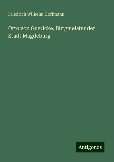 Friedrich Wilhelm Hoffmann: Otto von Guericke, Bürgmeister der Stadt Magdeburg, Buch