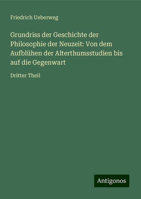 Friedrich Ueberweg: Grundriss der Geschichte der Philosophie der Neuzeit: Von dem Aufblühen der Alterthumsstudien bis auf die Gegenwart, Buch