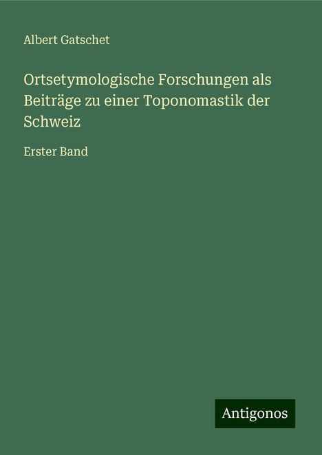 Albert Gatschet: Ortsetymologische Forschungen als Beiträge zu einer Toponomastik der Schweiz, Buch