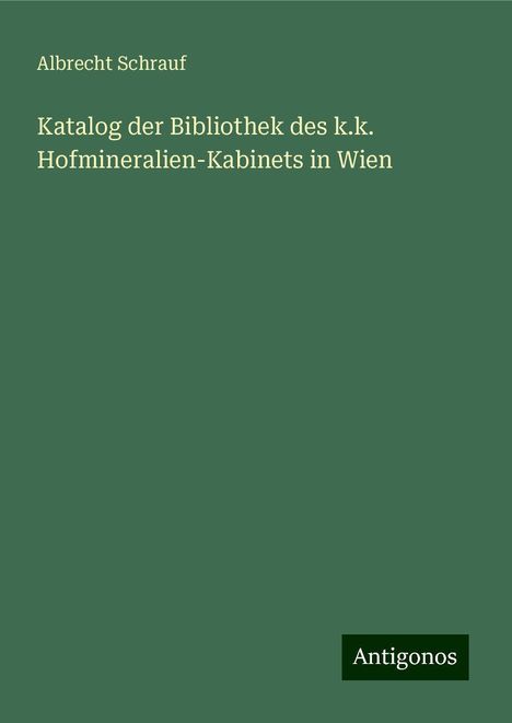 Albrecht Schrauf: Katalog der Bibliothek des k.k. Hofmineralien-Kabinets in Wien, Buch