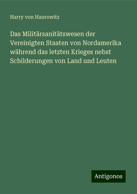 Harry Von Haurowitz: Das Militärsanitätswesen der Vereinigten Staaten von Nordamerika während das letzten Krieges nebst Schilderungen von Land und Leuten, Buch