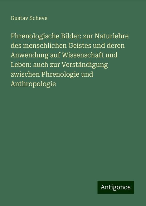 Gustav Scheve: Phrenologische Bilder: zur Naturlehre des menschlichen Geistes und deren Anwendung auf Wissenschaft und Leben: auch zur Verständigung zwischen Phrenologie und Anthropologie, Buch