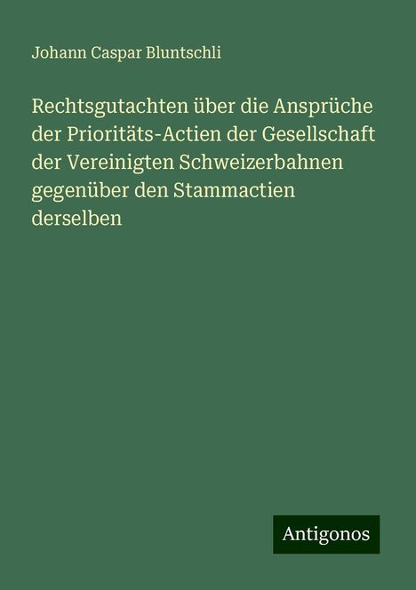 Johann Caspar Bluntschli: Rechtsgutachten über die Ansprüche der Prioritäts-Actien der Gesellschaft der Vereinigten Schweizerbahnen gegenüber den Stammactien derselben, Buch