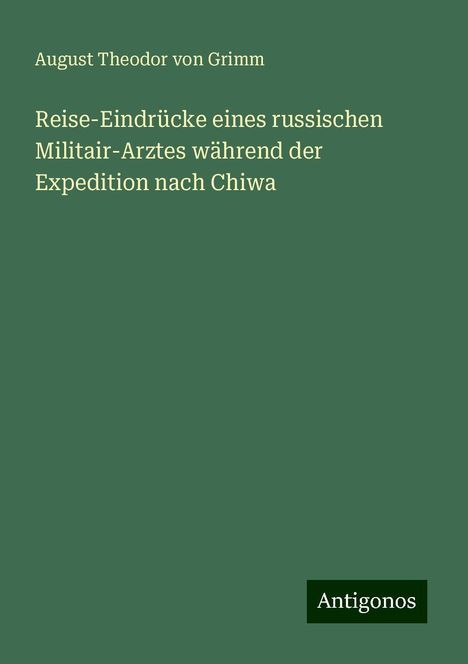 August Theodor Von Grimm: Reise-Eindrücke eines russischen Militair-Arztes während der Expedition nach Chiwa, Buch